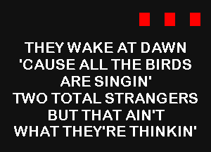 THEY WAKE AT DAWN
'CAUSE ALL THE BIRDS
ARE SINGIN'

TWO TOTAL STRANGERS

BUT THAT AIN'T
WHAT THEY'RE THINKIN'
