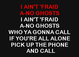 I AIN'T 'FRAID
A-NO GHOSTS

WHO YA GONNA CALL
IF YOU'RE ALL ALONE

PICK UP THE PHONE
AND CALL
