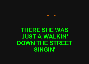 THERE SHE WAS

JUST A-WALKIN'
DOWN THE STREET
SINGIN'