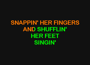 SNAPPIN' HER FINGERS
AND SHUFFLIN'

HER FEET
SINGIN'