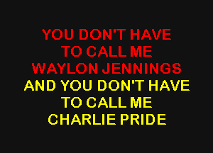 AND YOU DON'T HAVE
TO CALL ME
CHARLIE PRIDE