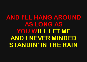 nlD
AS LONG AS

YOU WILL LET ME
AND I NEVER MINDED
STANDIN' IN THE RAIN