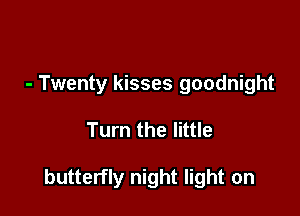 - Twenty kisses goodnight

Turn the little

butterfly night light on