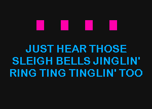 JUST HEAR THOSE
SLEIGH BELLSJINGLIN'
RING TING TINGLIN'TOO
