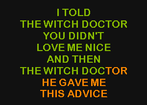 ITOLD
THEWITCH DOCTOR
YOU DIDN'T
LOVE ME NICE
AND THEN
THEWITCH DOCTOR

HE GAVE ME
THIS ADVICE