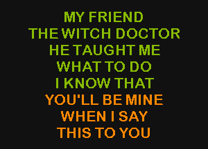 MY FRIEND
THEWITCH DOCTOR
HETAUGHT ME
WHAT TO DO
IKNOW THAT
YOU'LL BE MINE
WHEN I SAY
THIS TO YOU