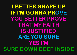 I BETTER SHAPE UP
IF I'M GONNA PROVE

AREYOU SURE