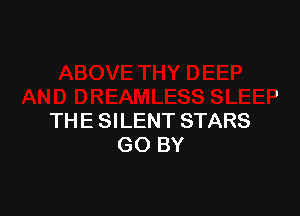 AND DREAMLESS SLEEP
THE SILENT STARS
GO BY