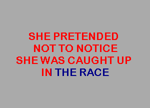 SHE PRETENDED
NOT TO NOTICE
SHEWAS CAUGHT UP
IN THE RACE