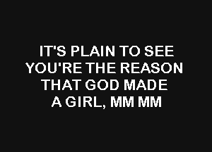 IT'S PLAIN TO SEE
YOU'RE THE REASON
THAT GOD MADE
A GIRL, MM MM

g