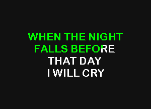 WHEN THE NIGHT
FALLS BEFORE

THAT DAY
IWILLCRY