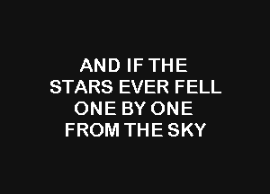 ANDIFTHE
STARS EVER FELL

ONE BY ONE
FROM THE SKY