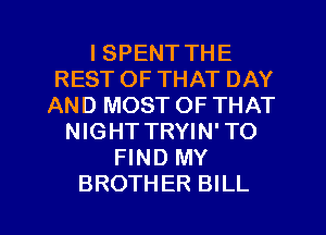 I SPENT THE
REST OF THAT DAY
AND MOST OF THAT
NIGHTTRYIN'TO
FIND MY

BROTHER BILL l