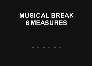 MUSICAL BREAK
8 MEASURES