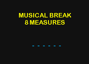 MUSICAL BREAK
8 MEASURES