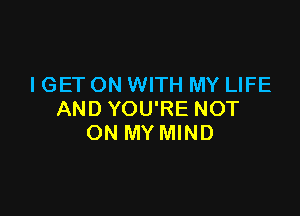 I GET ON WITH MY LIFE

AND YOU'RE NOT
ON MY MIND