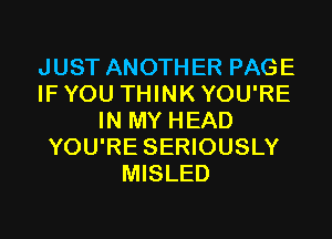 JUST ANOTHER PAGE
IF YOU THINK YOU'RE
IN MY HEAD
YOU'RE SERIOUSLY
MISLED