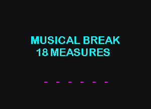 MUSICAL BREAK
18 MEASURES