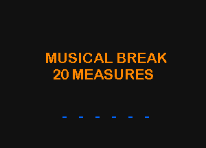 MUSICAL BREAK

20 MEASURES