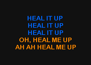 OH, HEAL ME UP
AH AH HEAL ME UP