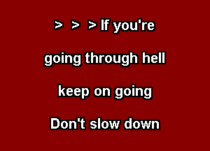 tv If you're

going through hell

keep on going

Don't slow down