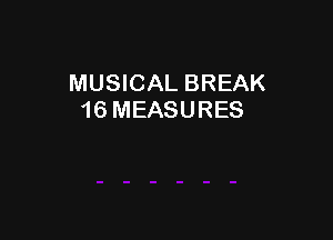 MUSICAL BREAK
16 MEASURES