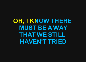 OH, I KNOW THERE
MUST BEAWAY

THAT WE STILL
HAVEN'T TRIED