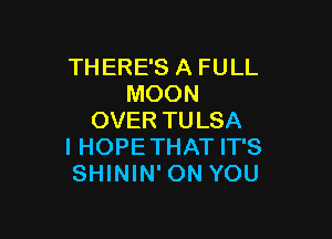 THERE'S A FULL
MOON

OVER TULSA
IHOPETHAT IT'S
SHININ' ON YOU