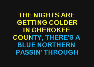 THE NIGHTS ARE
GETTING COLDER
IN CHEROKEE
COUNTY, THERE'S A
BLUE NORTHERN
PASSIN' THROUGH