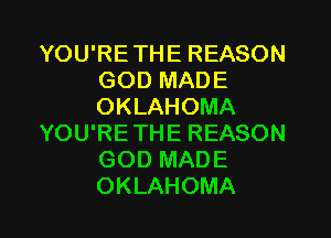 YOU'RETHE REASON
GOD MADE
OKLAHOMA

YOU'RETHE REASON
GOD MADE
OKLAHOMA
