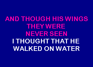 ITHOUGHT THAT HE
WALKED ON WATER