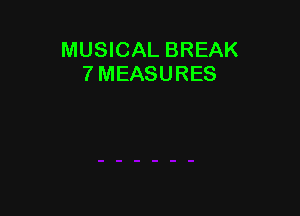 MUSICAL BREAK
7 MEASURES