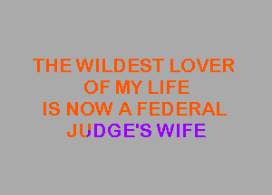 THEWILDEST LOVER
OF MY LIFE
IS NOW A FEDERAL
JUDGE'S WIFE