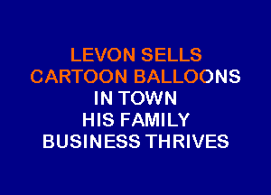 LEVON SELLS
CARTOON BALLOONS
IN TOWN
HIS FAMILY
BUSINESS THRIVES

g