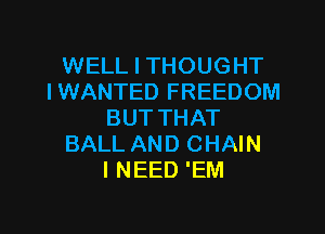 WELL I THOUGHT
IWANTED FREEDOM

BUTTHAT
BALL AND CHAIN
I NEED 'EM