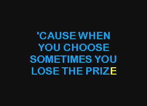 'CAUSEWHEN
YOU CHOOSE

SOMETIMES YOU
LOSE THE PRIZE