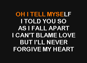 OH I TELL MYSELF
I TOLD YOU 80
AS I FALL APART
I CAN'T BLAME LOVE
BUT I'LL NEVER

FORGIVE MY HEART l