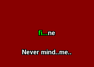 Never mind..me..