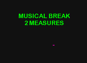 MUSICAL BREAK
2 MEASURES