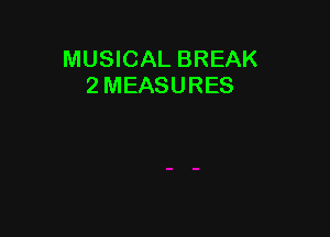 MUSICAL BREAK
2 MEASURES