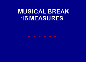 MUSICAL BREAK
16 MEASURES
