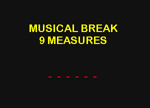 MUSICAL BREAK
9 MEASURES