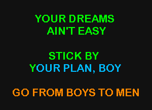 YOU R D REAMS
AIN'T EASY

STICK BY
YOUR PLAN, BOY

GO FROM BOYS TO MEN