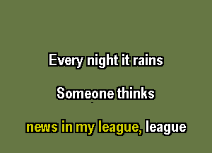 Every night it rains

Someone thinks

news in my league, league
