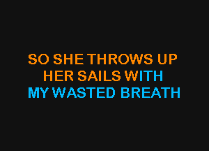 SO SHE THROWS UP

HER SAILS WITH
MY WASTED BREATH