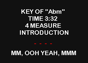 KEY OF Abm
TIME 3z32
4 MEASURE
INTRODUCTION

MM, OOH YEAH, MMM