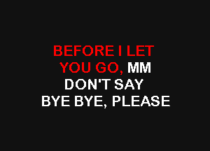 MM

DON'T SAY
BYE BYE, PLEASE