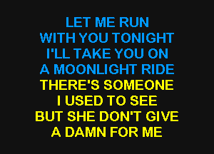 THERE'S SOMEONE
I USED TO SEE
BUT SHE DON'T GIVE

A DAMN FOR ME I