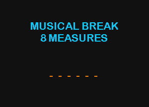 MUSICAL BREAK
8 MEASURES