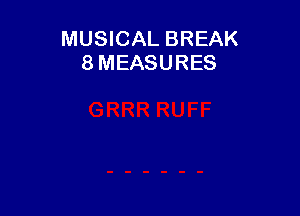 MUSICAL BREAK
8 MEASURES